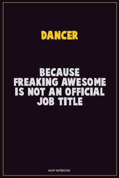 Dancer, Because Freaking Awesome Is Not An Official Job Title: Career Motivational Quotes 6x9 120 Pages Blank Lined Notebook Journal