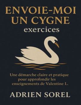 Envoie-moi un cygne exercices: Une démarche claire et pratique pour approfondir les enseignements de Valentine L.