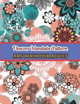Flowers mandala pattern Art book for adult: Easy and Simple Large Prints for Adult Coloring Therapy. Flowers Mandalas, Amazing Patterns for Stress and
