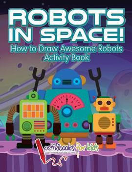 Paperback Robots in Space! How to Draw Awesome Robots Activity Book