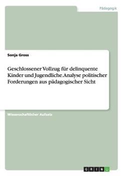 Paperback Geschlossener Vollzug für delinquente Kinder und Jugendliche. Analyse politischer Forderungen aus pädagogischer Sicht [German] Book