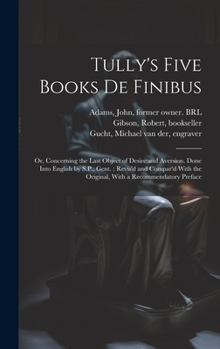 Hardcover Tully's Five Books de Finibus: Or, Concerning the Last Object of Desire and Aversion. Done Into English by S.P., Gent.; Revis'd and Compar'd With the Book