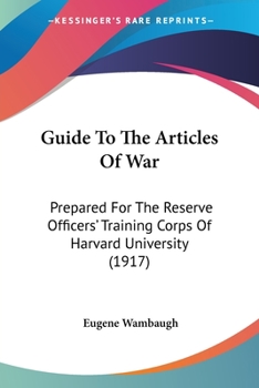 Paperback Guide To The Articles Of War: Prepared For The Reserve Officers' Training Corps Of Harvard University (1917) Book