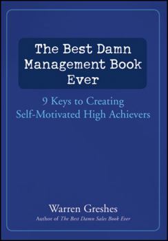 Hardcover The Best Damn Management Book Ever: 9 Keys to Creating Self-Motivated High Achievers Book