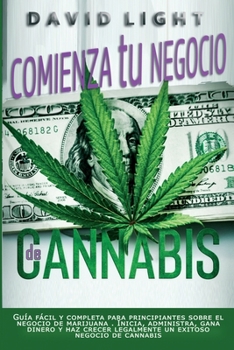 Paperback Comienza tu negocio de Cannabis: Guía fácil y completa para principiantes sobre el negocio de marijuana . Inicia, administra, gana dinero y haz crecer [Spanish] Book