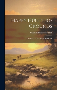 Hardcover Happy Hunting-grounds: A Tribute To The Woods And Fields Book
