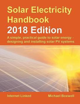 Paperback Solar Electricity Handbook - 2018 Edition: A Simple, Practical Guide to Solar Energy - Designing and Installing Solar Photovoltaic Systems. Book