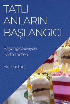 Paperback Tatl&#305; Anlar&#305;n Ba&#351;lang&#305;c&#305;: Ba&#351;lang&#305;ç Seviyesi Pasta Tarifleri [Turkish] Book