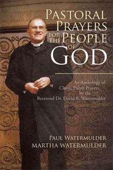 Paperback Pastoral Prayers for the People of God: An Anthology of Classic Pulpit Prayers by the Reverend Dr. David B. Watermulder Book