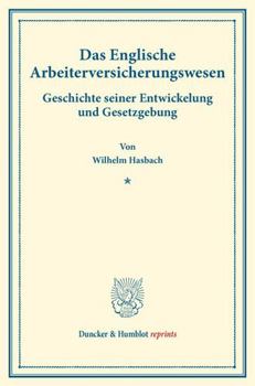 Das Englische Arbeiterversicherungswesen: Geschichte Seiner Entwickelung Und Gesetzgebung. (Staats- Und Socialwissenschaftliche Forschungen V.1)