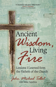 Paperback Ancient Wisdom, Living Fire: Lessons I Learned from the Fathers of the Church Book