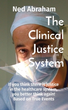 Paperback The Clinical Justice System: If you think there is justice in the healthcare system, you better think again! Based on True Events Book