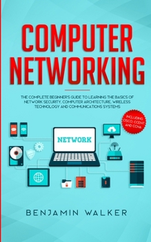 Paperback Computer Networking: The Complete Beginner's Guide to Learning the Basics of Network Security, Computer Architecture, Wireless Technology a Book