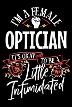 I'm a female optician it's okay to be a litte intimidated: Strong Woman Optician Funny Birthday Gift Idea  Journal/Notebook Blank Lined Ruled 6x9 100 Pages