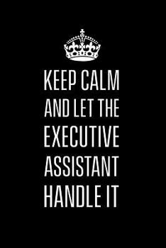 Keep calm and let the executive assistant handle it: Funny notebook for executive assistants. Perfect gift for co workers and employees. 6 x 9 lined journal. 150 pages.