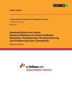 Paperback Ionenextraktion aus einem Wasserstoffplasma in einem helikalen Resonator. Konzipierung, Charakterisierung und Validierung einer Ionenquelle [German] Book