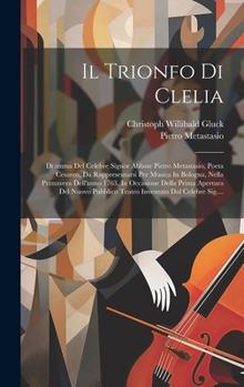 Hardcover Il Trionfo Di Clelia: Dramma Del Celebre Signor Abbate Pietro Metastasio, Poeta Cesareo, Da Rappresentarsi Per Musica In Bologna, Nella Prim [Italian] Book