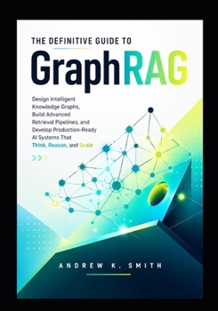 Paperback The Definitive Guide to GraphRAG: Design Intelligent Knowledge Graphs, Build Advanced Retrieval Pipelines, and Develop Production-Ready AI Systems Tha Book