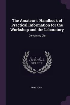 Paperback The Amateur's Handbook of Practical Information for the Workshop and the Laboratory: Containing Cle Book