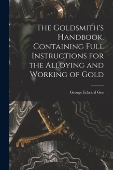 Paperback The Goldsmith's Handbook, Containing Full Instructions for the Alloying and Working of Gold Book