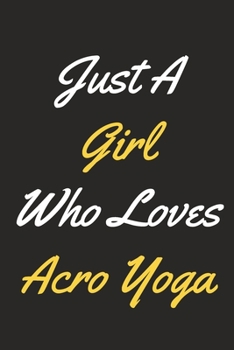 Just A Girl Who Loves Acro Yoga: An Acro Yoga Journal Notebook for Yogis, Gymnasts, Teachers, Instructors and People Who Love Yoga (6" x 9" - 120 Pages)