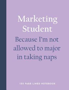 Marketing Student - Because I'm Not Allowed to Major in Taking Naps: 150 Page Lined Notebook
