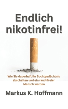 Endlich nikotinfrei!: Wie Sie dauerhaft Ihr Suchtgedächtnis abschalten und ein rauchfreier Mensch werden (German Edition)