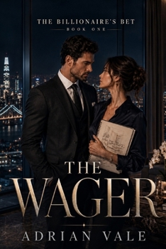 The Wager: A steamy billionaire romance with a secret bet, luxury penthouse tension, forbidden attraction, and a powerful CEO who falls first (The Billionaire’s Bet)