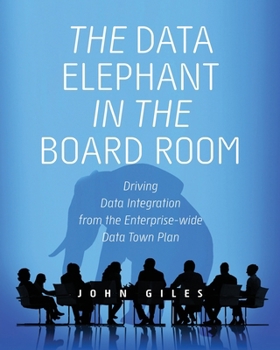 Paperback The Data Elephant in the Board Room: Driving Data Integration from the Enterprise-wide Data Town Plan Book