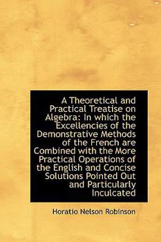 A Theoretical and Practical Treatise on Algebr : In which the Excellencies of the Demonstrative Meth
