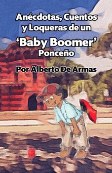 Paperback Anécdotas, Cuentos y Loqueras de un Baby Boomers Ponceño: Por Alberto De Armas Vazquez [Spanish] Book