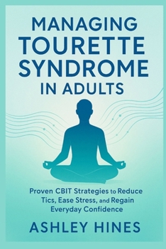 MANAGING TOURETTE SYNDROME IN ADULTS: Proven CBIT Strategies to Reduce Tics, Ease Stress, and Regain Everyday Confidence