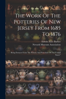 Paperback The Work Of The Potteries Of New Jersey From 1685 To 1876: Being Extracts From "the Pottery And Porcelain Of The United States" Book