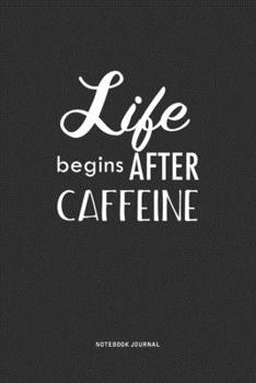 Life Begins After Caffeine: A 6x9 Inch Journal Notebook Diary With A Bold Text Font Slogan On A Matte Cover and 120 Blank Lined Pages Makes A Great Alternative To A Card