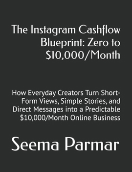 The Instagram Cashflow Blueprint: Zero to $10,000/Month: How Everyday Creators Turn Short-Form Views, Simple Stories, and Direct Messages into a Predictable $10,000/Month Online Business