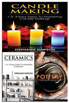 Paperback Candle Making & Ceramics & Pottery: 1-2-3 Easy Steps to Mastering Candle Making! & 1-2-3 Easy Steps to Mastering Ceramics! & 1-2-3-Easy Steps to Maste Book