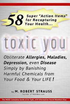 Toxic You: 58 Ways To Dramatically Improve Your Health By Reducing Your Exposure To Man-Made Toxins