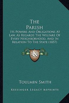 Paperback The Parish: Its Powers And Obligations At Law, As Regards The Welfare Of Every Neighborhood, And In Relation To The State (1857) Book