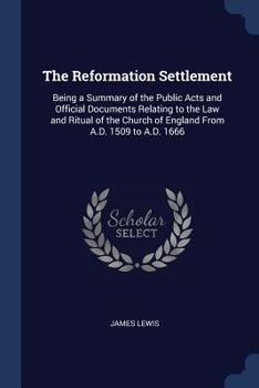 Paperback The Reformation Settlement: Being a Summary of the Public Acts and Official Documents Relating to the Law and Ritual of the Church of England From Book