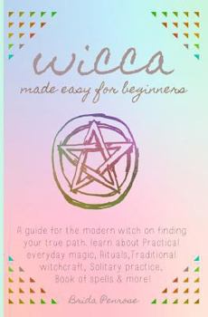 Paperback Wicca Made Easy for Beginners: A Guide for the Modern Witch on Finding Your True Path. Learn about Practical Everyday Magic, Rituals, Traditional Wit Book