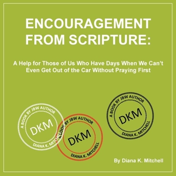 Encouragement From Scripture: A Help for Those of Us Who Have Days When We Can't Even Get Out of the Car Without Praying First