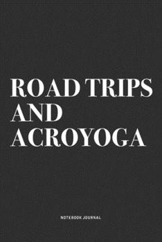 Road Trips And Acroyoga: A 6x9 Inch Notebook Journal Diary With A Bold Text Font Slogan On A Matte Cover and 120 Blank Lined Pages Makes A Great Alternative To A Card