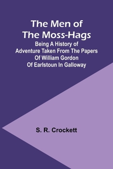 Paperback The Men of the Moss-Hags; Being a history of adventure taken from the papers of William Gordon of Earlstoun in Galloway Book