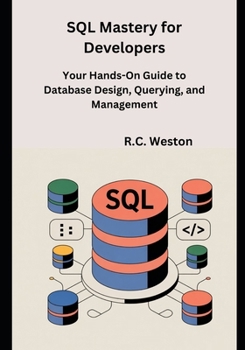 SQL Mastery for Developers: Your Hands-On Guide to Database Design, Querying, and Management