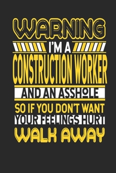 Warning I'm A Construction Worker And An Asshole So If You Don't Want Your Feelings Hurt Walk Away: Construction Worker Notebook | Construction Worker ... | Logbook | 110 DOTGRID Paper Pages | 6 x 9