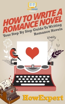 Paperback How To Write a Romance Novel: Your Step-By-Step Guide To Writing Romance Novels Book