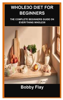 Whole3o Diet for Beginners: Whole3o Diet for Beginners: The Complete Beginners Guide on Everything Whole30