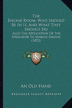 Paperback The Engine Room, Who Should Be In It, And What They Should Do: Also The Application Of The Indicator To Marine Engine (1872) Book
