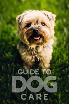 Guide to Dog Care: Everything You Need to Know to Keep Your Dog Happy and Healthy