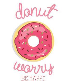 DONUT worry be happy: Funny quote journal, Mix 90P Lined ruled 20P Dotted grid,8.5x11 in,110 undated pages, cute pink journal: Quote journal to write ... for life/ business /office /student/ teacher